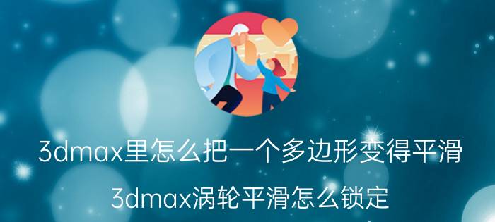 3dmax里怎么把一个多边形变得平滑 3dmax涡轮平滑怎么锁定？